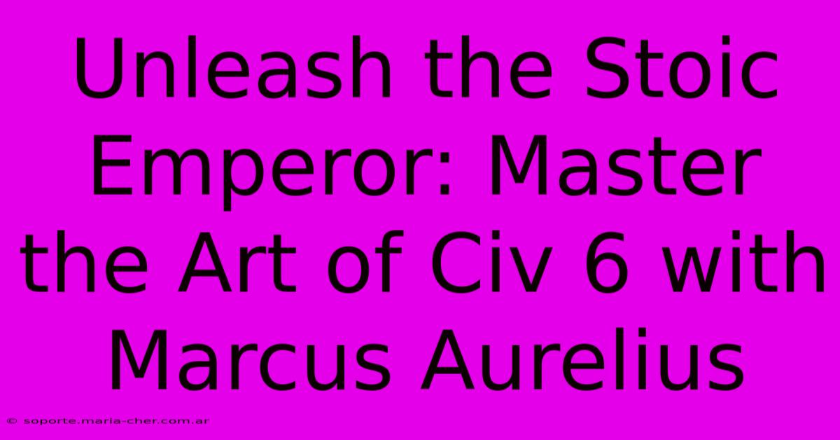 Unleash The Stoic Emperor: Master The Art Of Civ 6 With Marcus Aurelius