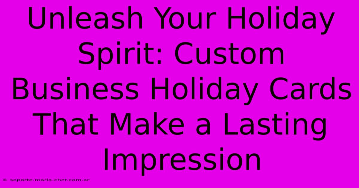 Unleash Your Holiday Spirit: Custom Business Holiday Cards That Make A Lasting Impression