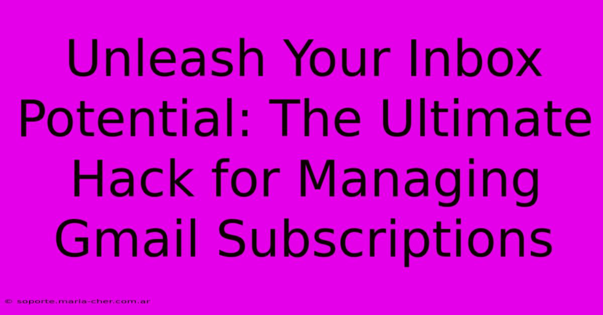 Unleash Your Inbox Potential: The Ultimate Hack For Managing Gmail Subscriptions