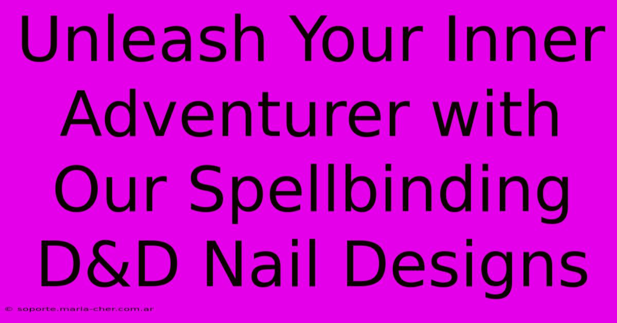 Unleash Your Inner Adventurer With Our Spellbinding D&D Nail Designs