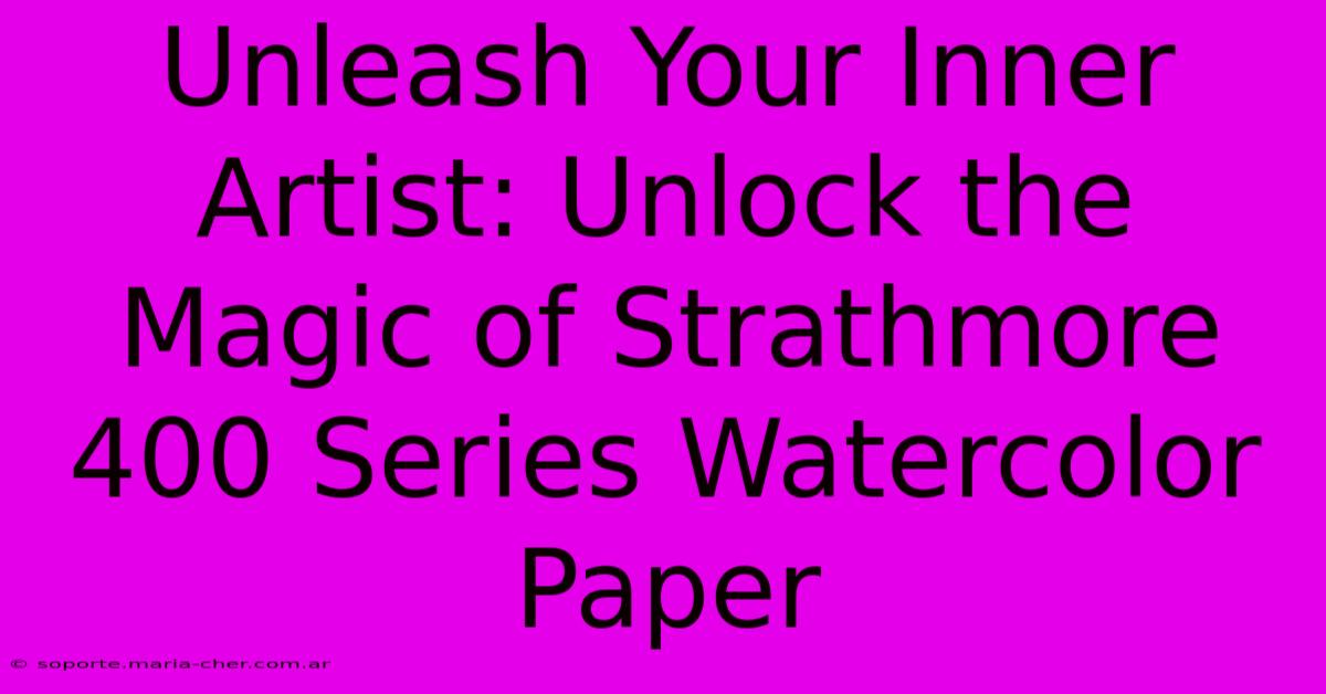 Unleash Your Inner Artist: Unlock The Magic Of Strathmore 400 Series Watercolor Paper