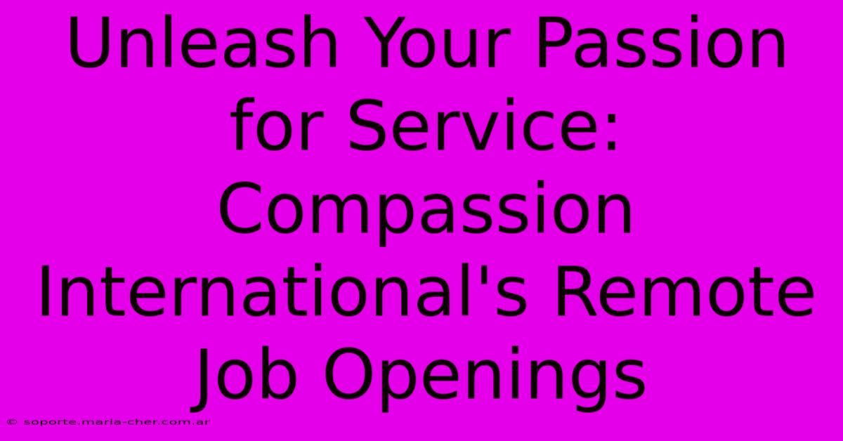 Unleash Your Passion For Service: Compassion International's Remote Job Openings