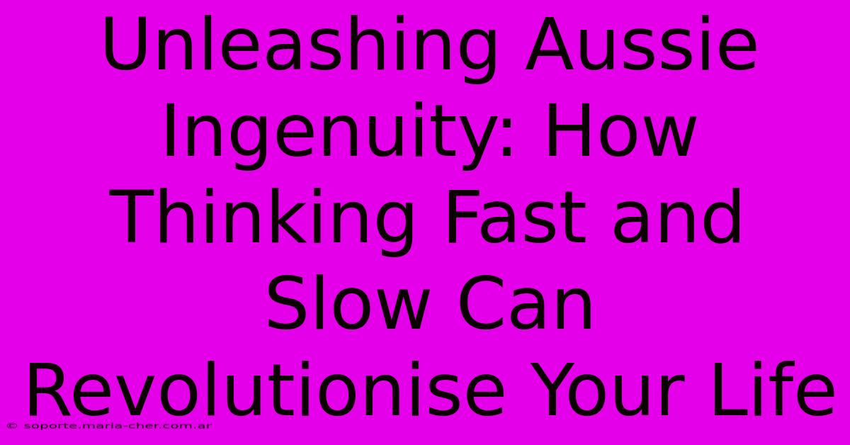 Unleashing Aussie Ingenuity: How Thinking Fast And Slow Can Revolutionise Your Life