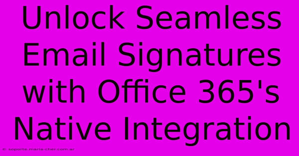 Unlock Seamless Email Signatures With Office 365's Native Integration