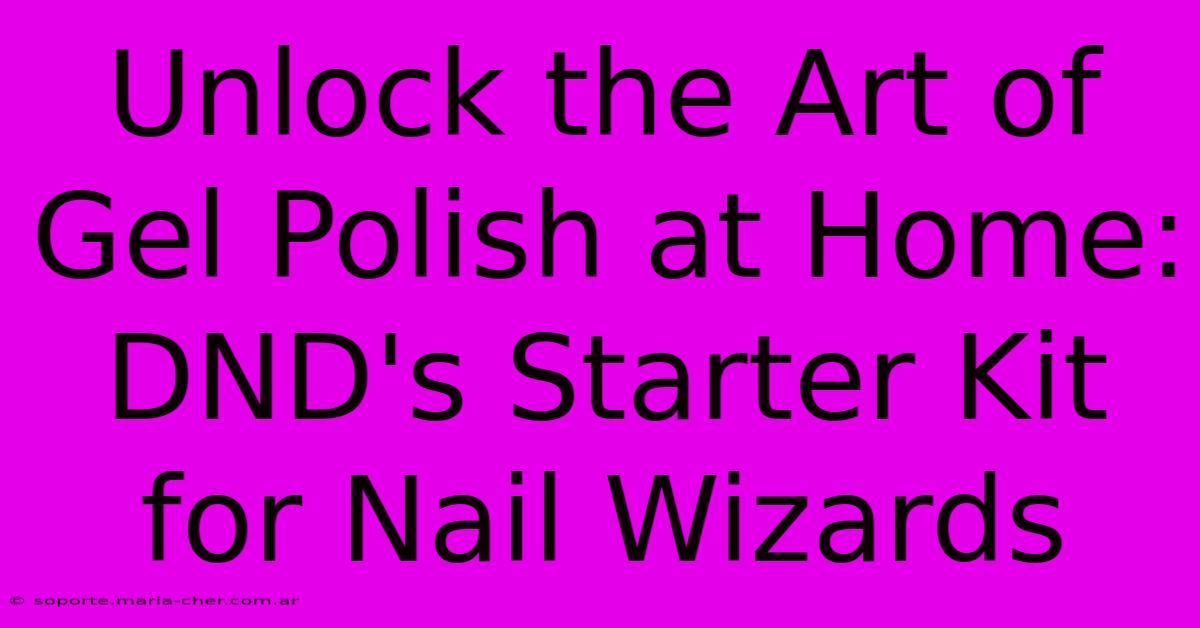 Unlock The Art Of Gel Polish At Home: DND's Starter Kit For Nail Wizards