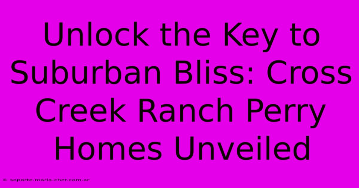 Unlock The Key To Suburban Bliss: Cross Creek Ranch Perry Homes Unveiled