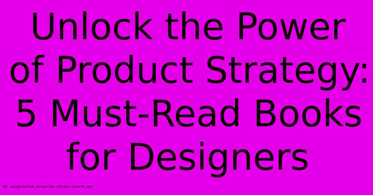 Unlock The Power Of Product Strategy: 5 Must-Read Books For Designers