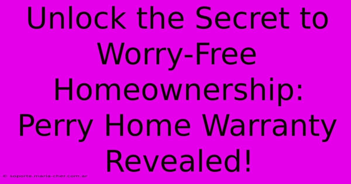 Unlock The Secret To Worry-Free Homeownership: Perry Home Warranty Revealed!