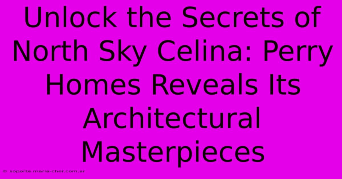 Unlock The Secrets Of North Sky Celina: Perry Homes Reveals Its Architectural Masterpieces