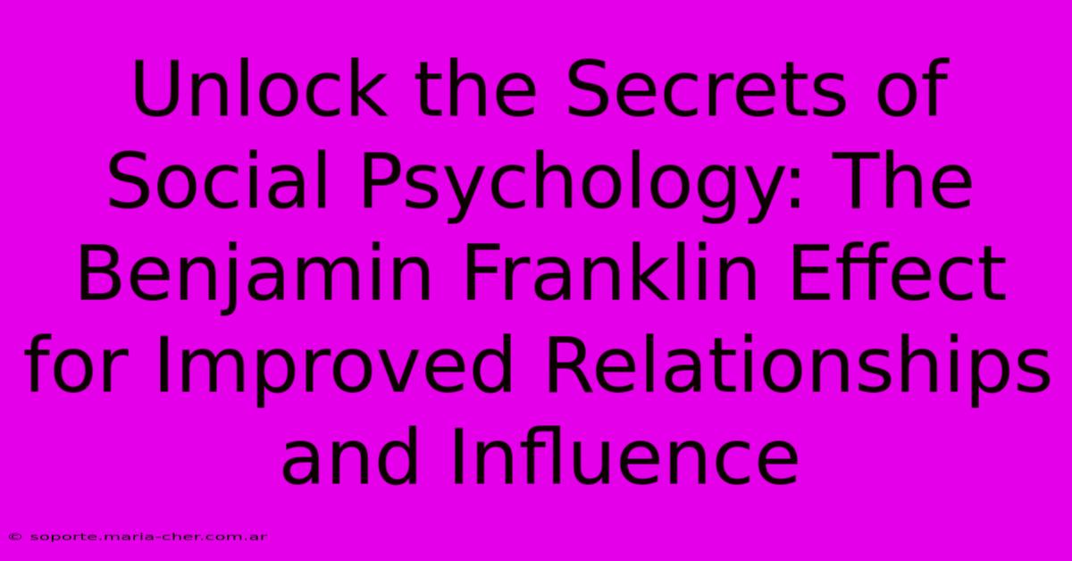 Unlock The Secrets Of Social Psychology: The Benjamin Franklin Effect For Improved Relationships And Influence