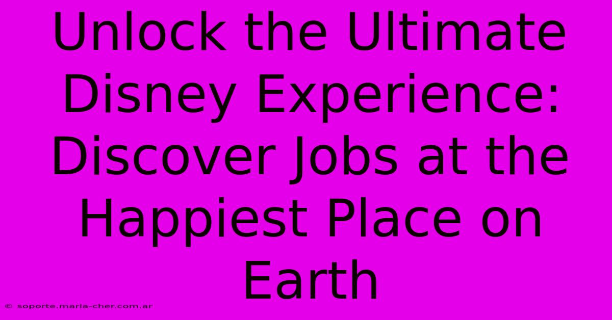 Unlock The Ultimate Disney Experience: Discover Jobs At The Happiest Place On Earth