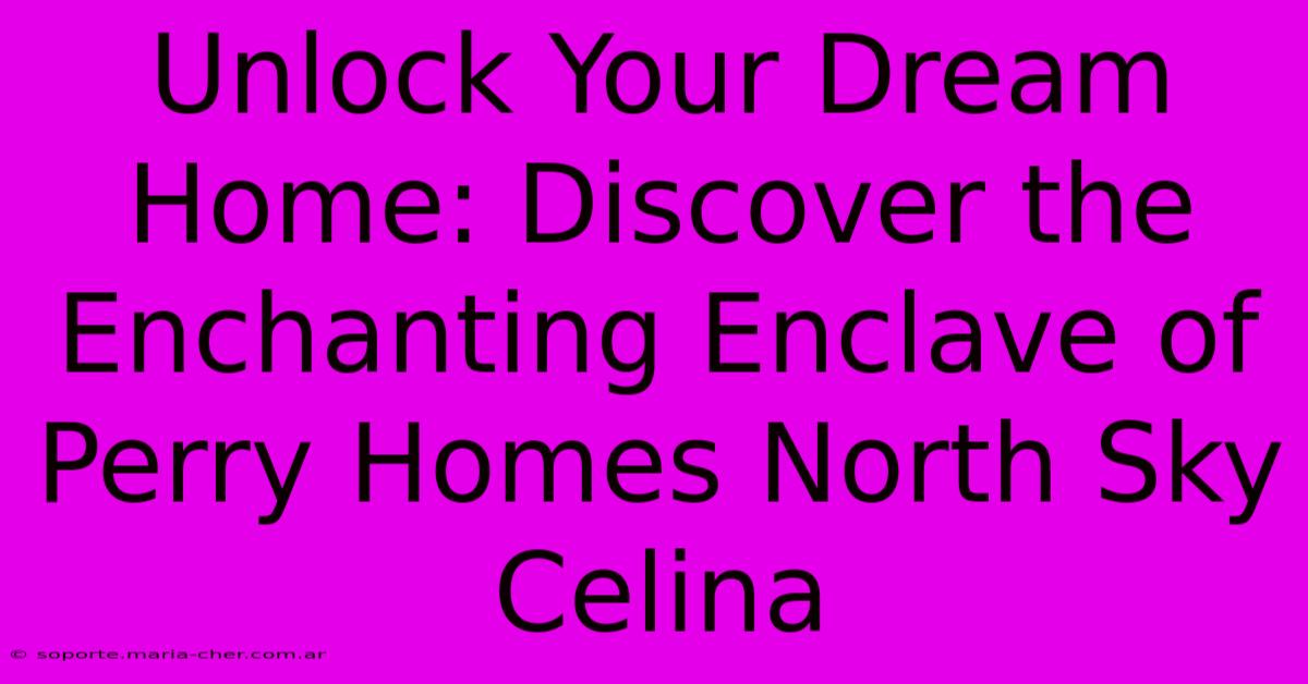 Unlock Your Dream Home: Discover The Enchanting Enclave Of Perry Homes North Sky Celina