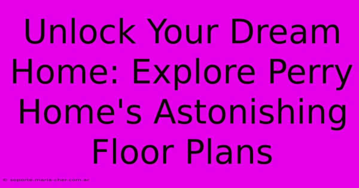 Unlock Your Dream Home: Explore Perry Home's Astonishing Floor Plans