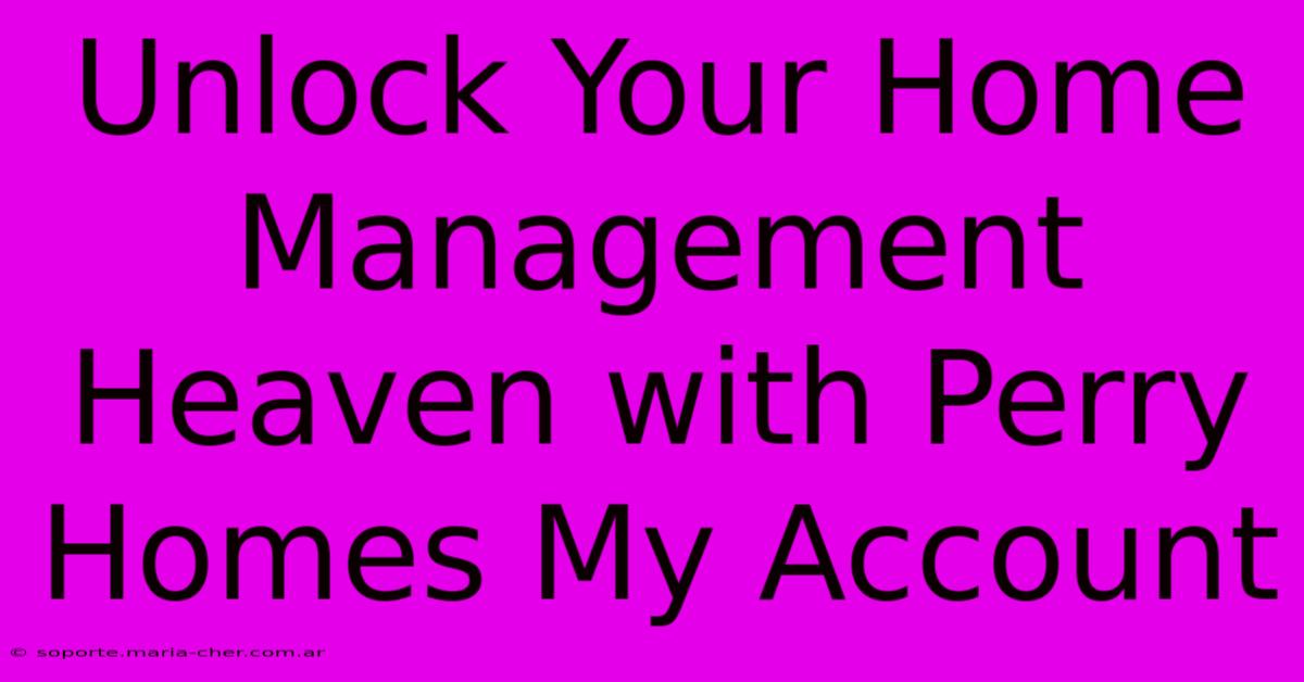 Unlock Your Home Management Heaven With Perry Homes My Account