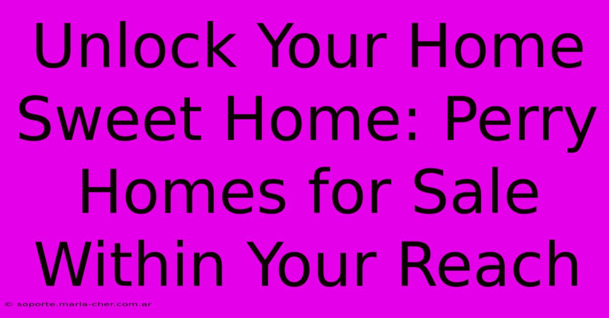 Unlock Your Home Sweet Home: Perry Homes For Sale Within Your Reach