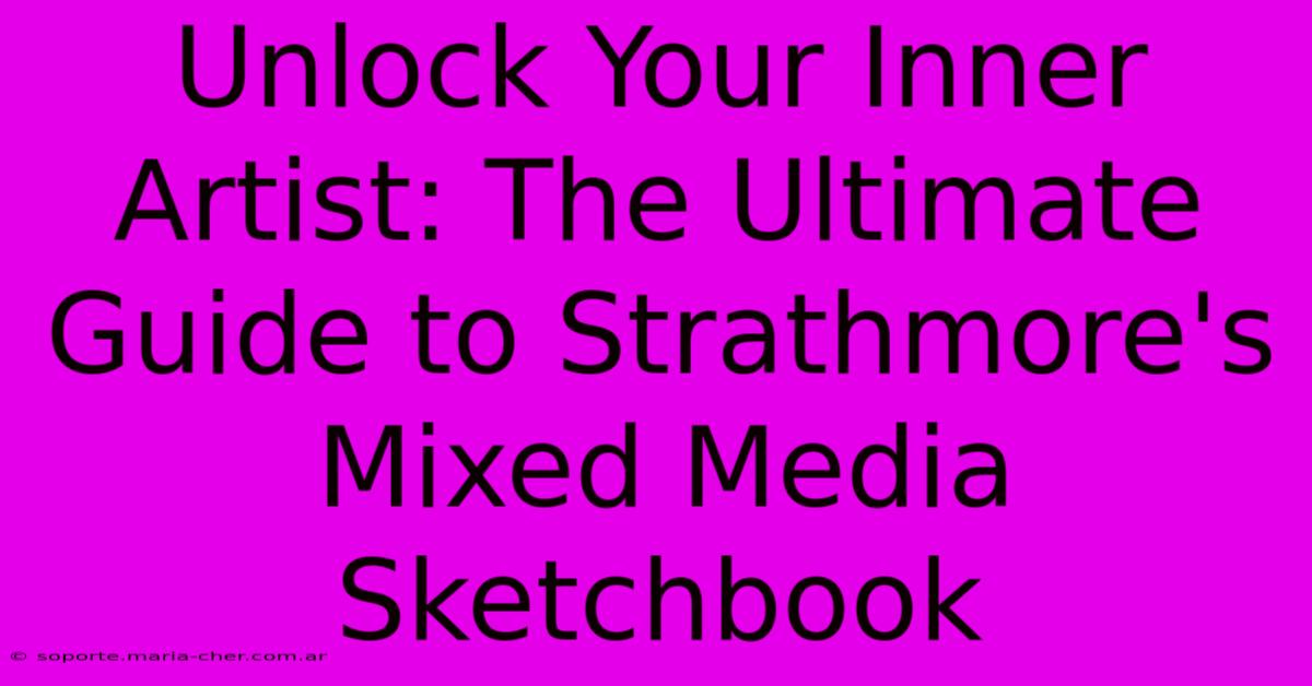 Unlock Your Inner Artist: The Ultimate Guide To Strathmore's Mixed Media Sketchbook