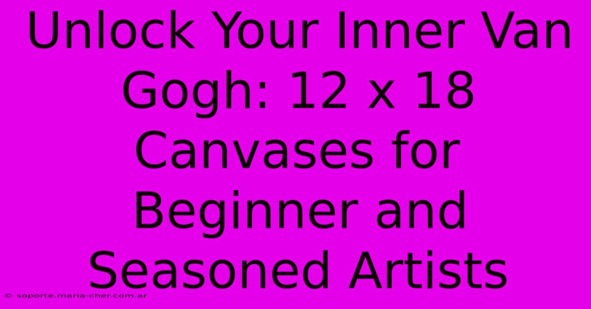 Unlock Your Inner Van Gogh: 12 X 18 Canvases For Beginner And Seasoned Artists