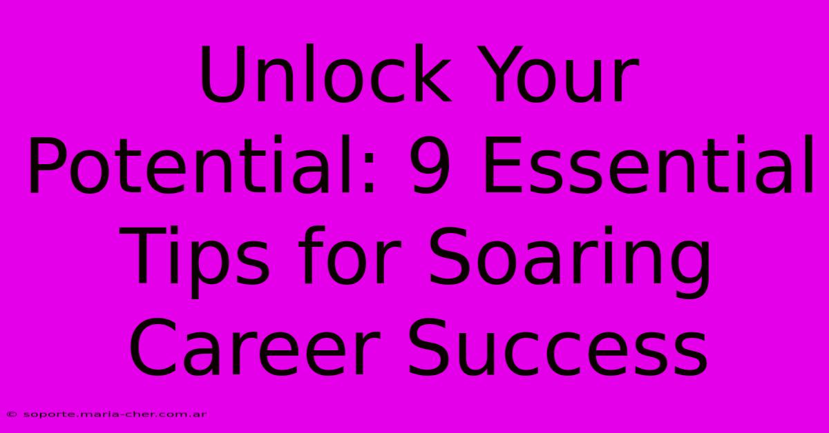 Unlock Your Potential: 9 Essential Tips For Soaring Career Success