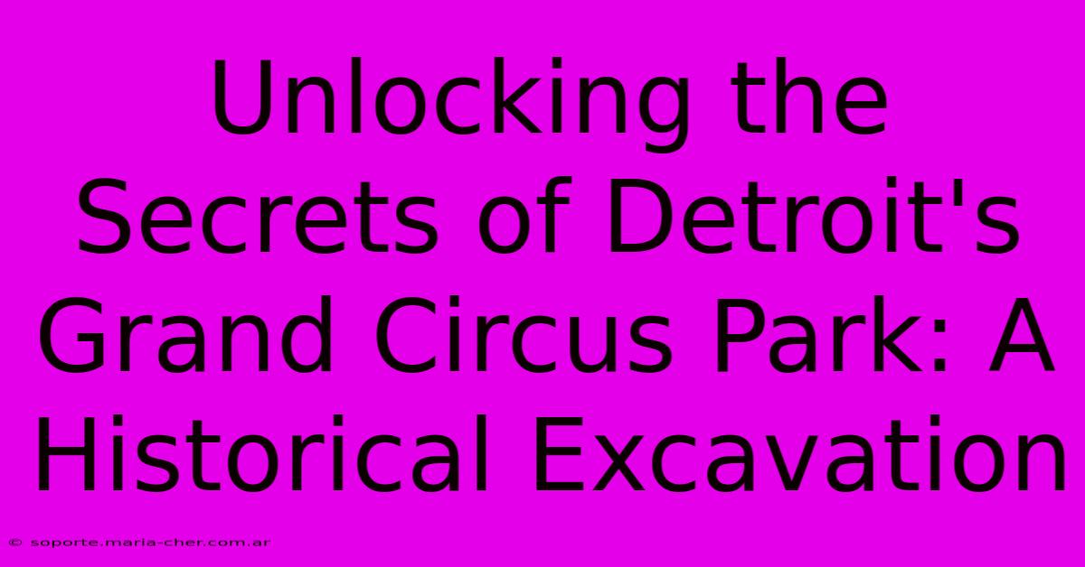 Unlocking The Secrets Of Detroit's Grand Circus Park: A Historical Excavation