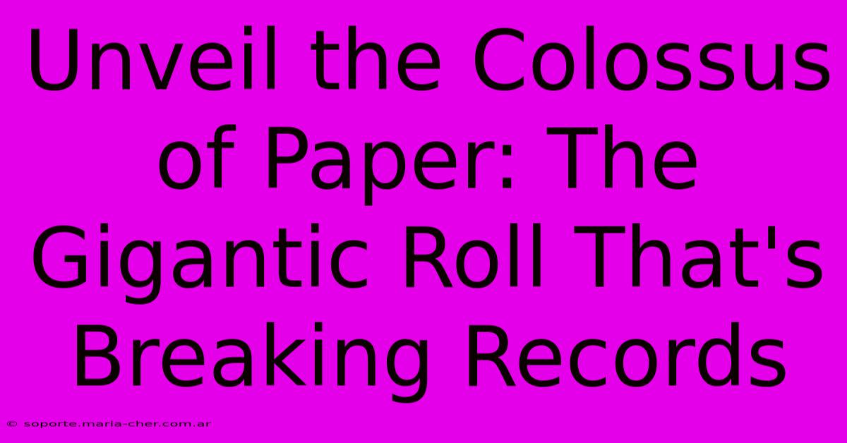 Unveil The Colossus Of Paper: The Gigantic Roll That's Breaking Records