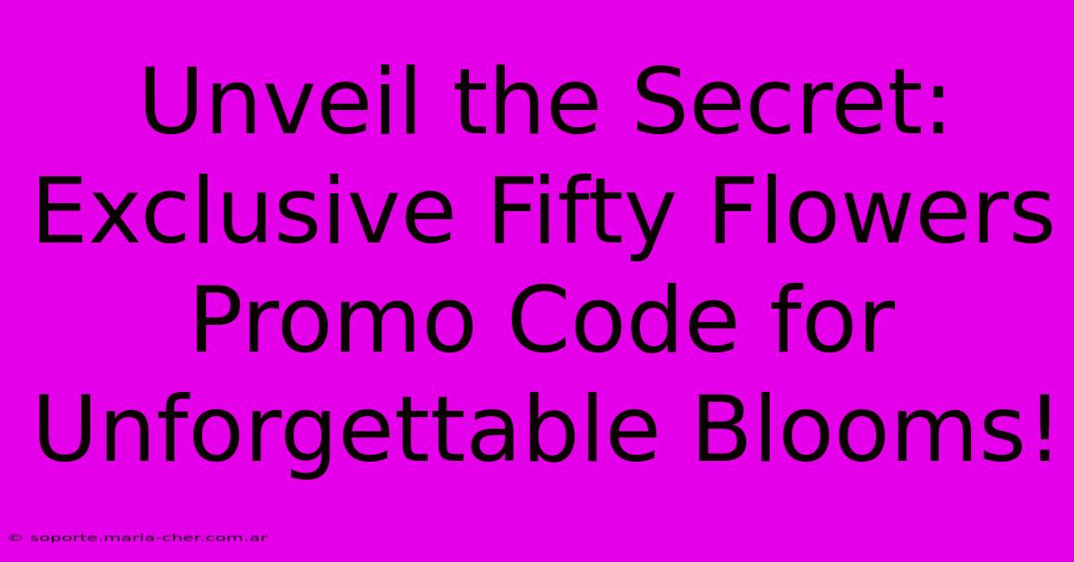 Unveil The Secret: Exclusive Fifty Flowers Promo Code For Unforgettable Blooms!