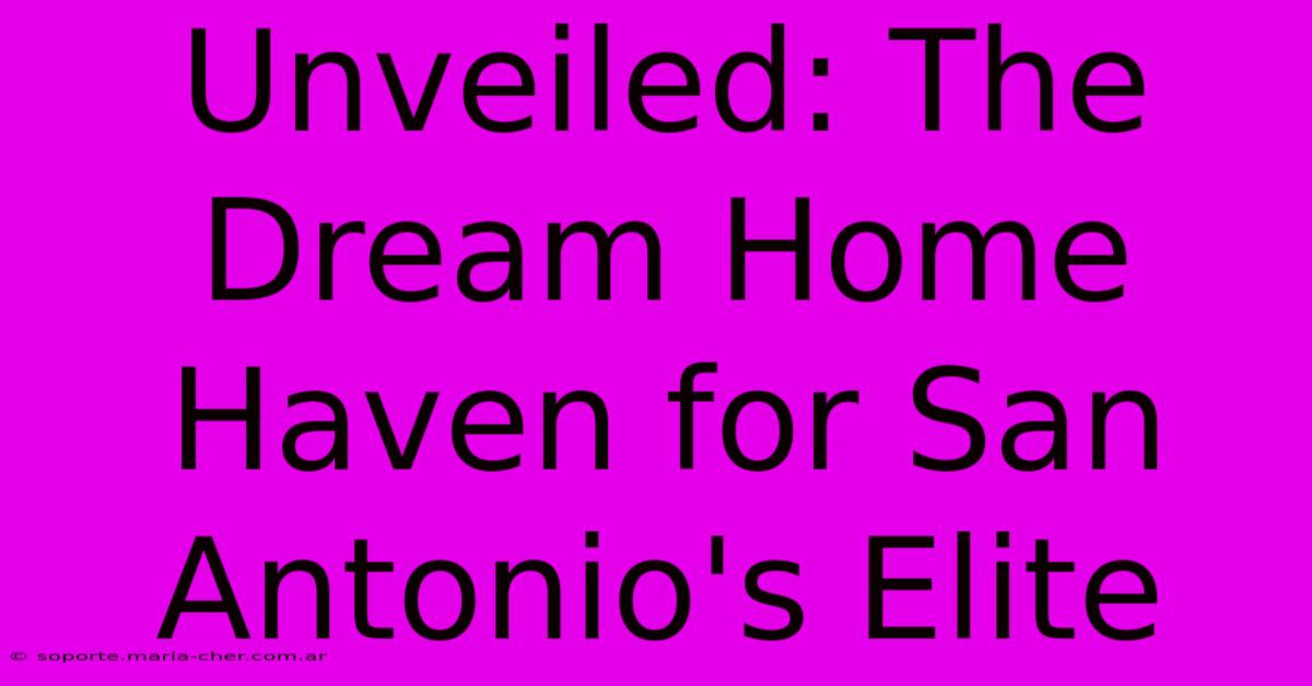 Unveiled: The Dream Home Haven For San Antonio's Elite