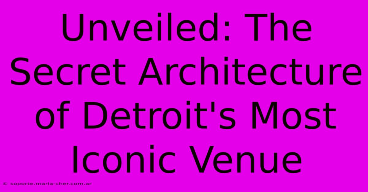 Unveiled: The Secret Architecture Of Detroit's Most Iconic Venue