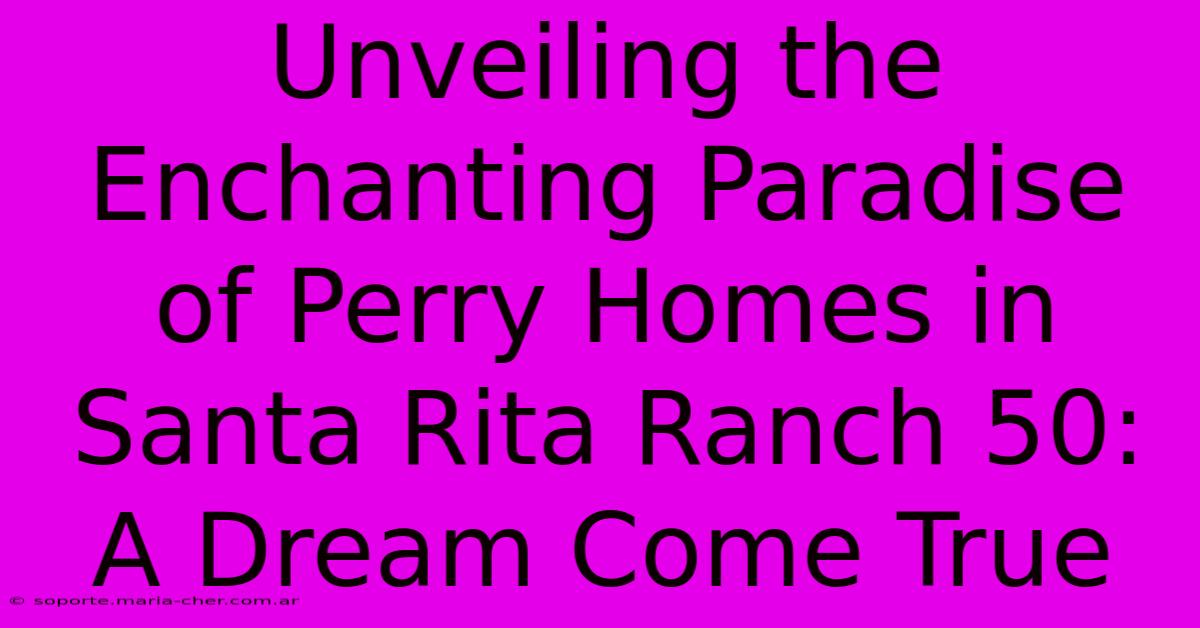 Unveiling The Enchanting Paradise Of Perry Homes In Santa Rita Ranch 50: A Dream Come True