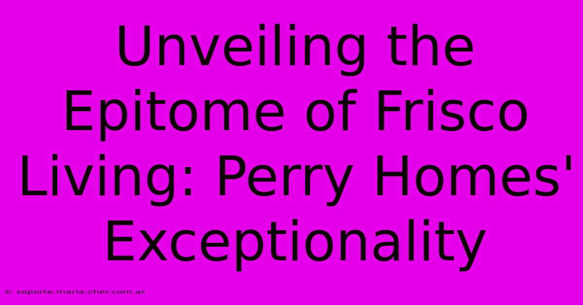 Unveiling The Epitome Of Frisco Living: Perry Homes' Exceptionality