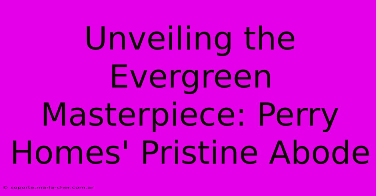 Unveiling The Evergreen Masterpiece: Perry Homes' Pristine Abode