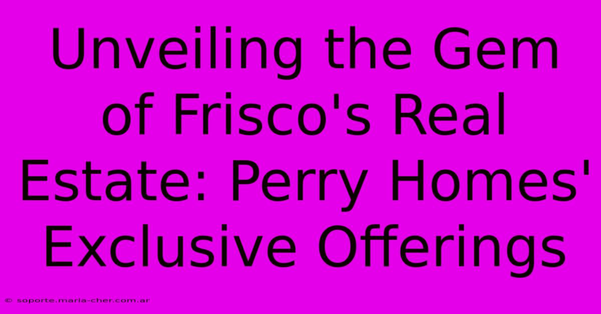 Unveiling The Gem Of Frisco's Real Estate: Perry Homes' Exclusive Offerings