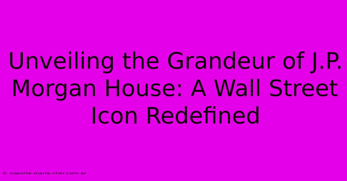 Unveiling The Grandeur Of J.P. Morgan House: A Wall Street Icon Redefined