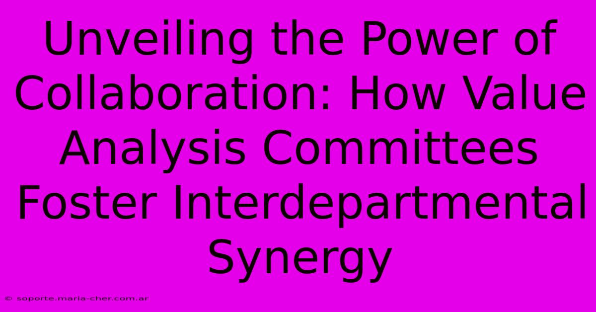 Unveiling The Power Of Collaboration: How Value Analysis Committees Foster Interdepartmental Synergy