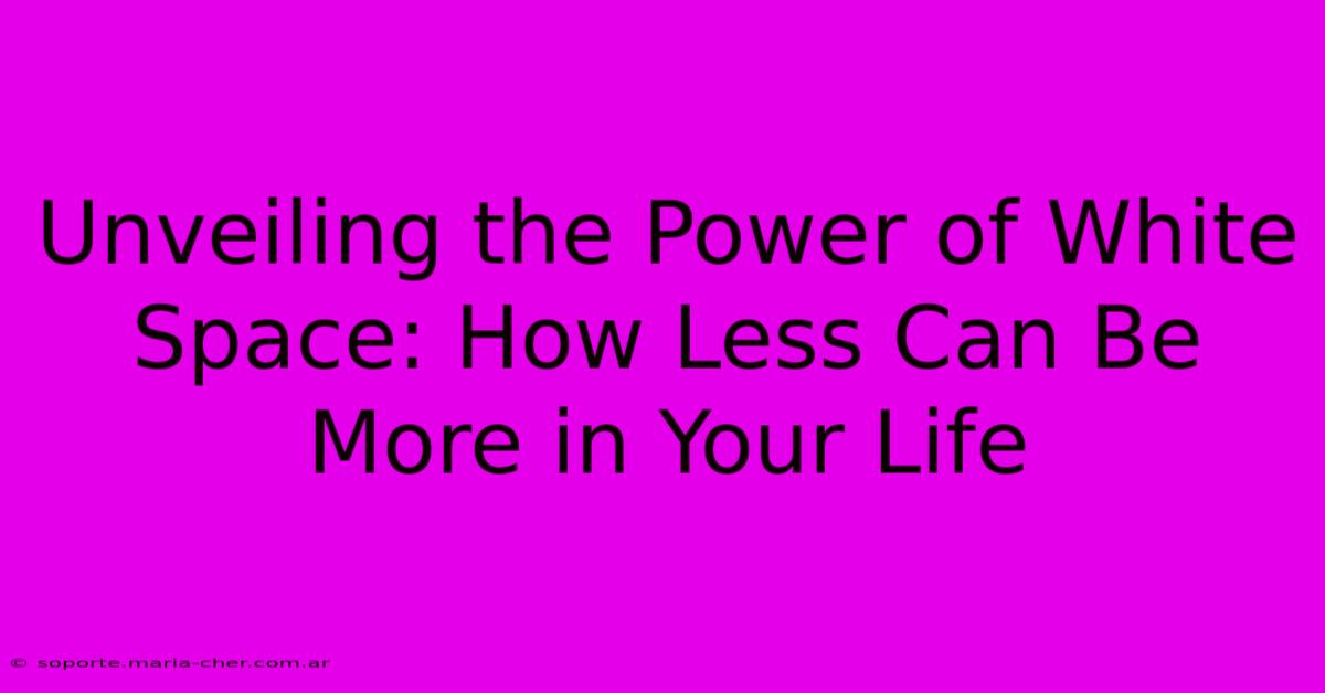 Unveiling The Power Of White Space: How Less Can Be More In Your Life