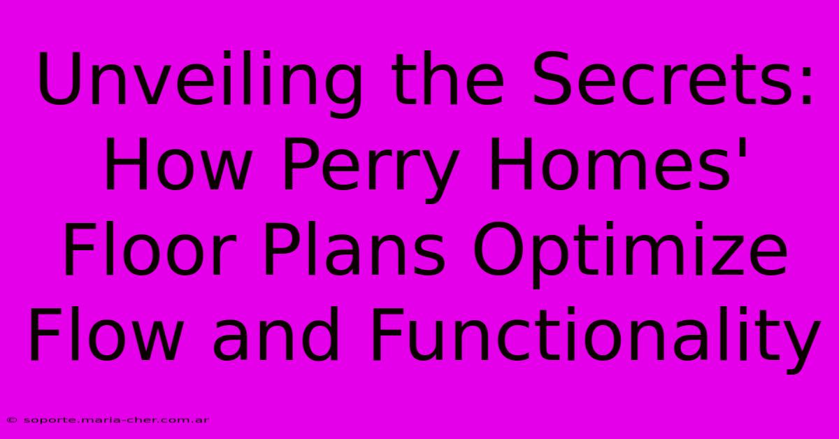 Unveiling The Secrets: How Perry Homes' Floor Plans Optimize Flow And Functionality