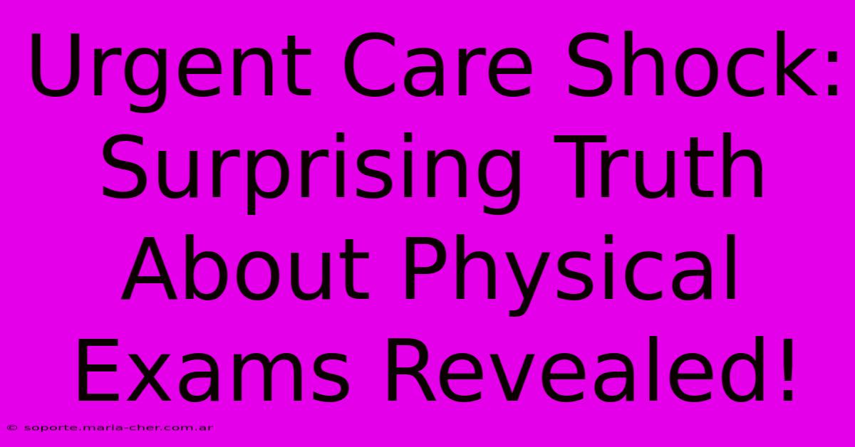 Urgent Care Shock: Surprising Truth About Physical Exams Revealed!