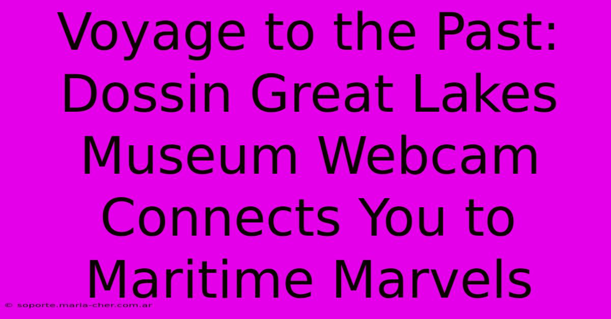 Voyage To The Past: Dossin Great Lakes Museum Webcam Connects You To Maritime Marvels