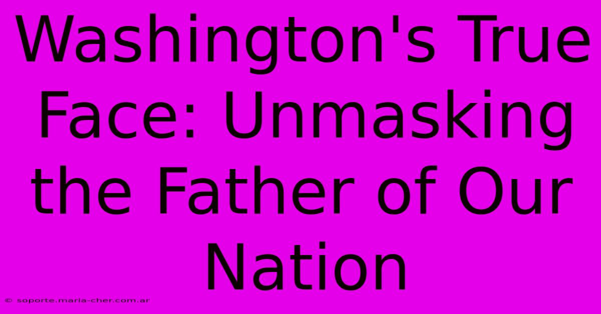 Washington's True Face: Unmasking The Father Of Our Nation