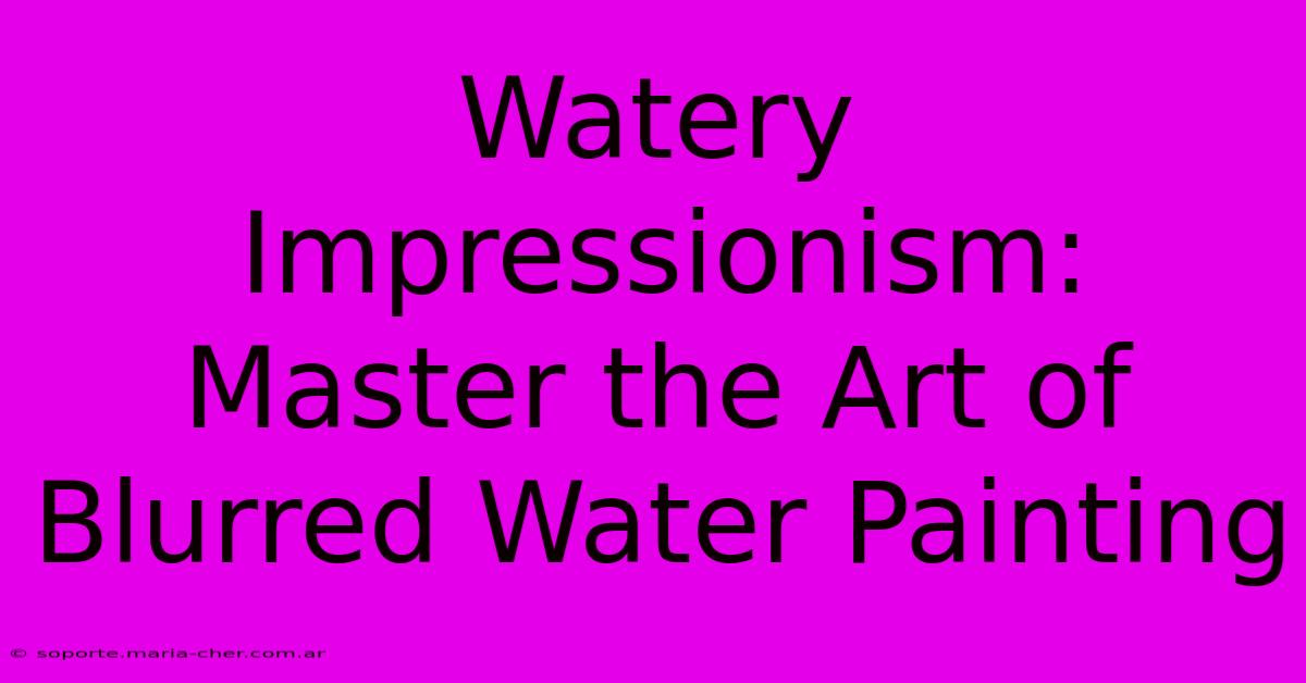 Watery Impressionism: Master The Art Of Blurred Water Painting