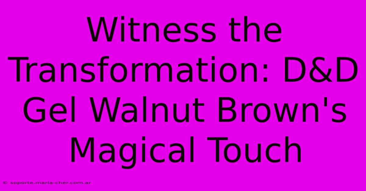 Witness The Transformation: D&D Gel Walnut Brown's Magical Touch